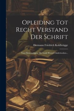 Opleiding Tot Recht Verstand Der Schrift: Voor Eenvoudigen, Die Gods Woord Onderzoeken... - Kohlbrügge, Hermann Friedrich