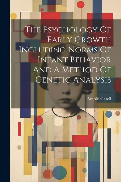 The Psychology Of Early Growth Including Norms Of Infant Behavior And A Method Of Genetic Analysis The Psychology Of Early Growth Including Norms Of Infant Behavior And A Method Of Genetic Analysis