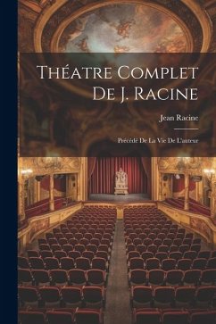 Théatre Complet De J. Racine: Précédé De La Vie De L'auteur - Racine, Jean