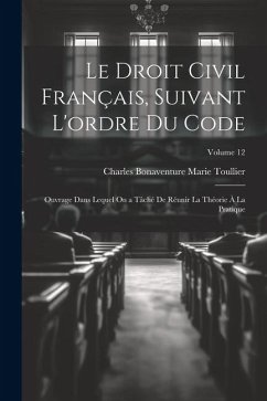 Le Droit Civil Français, Suivant L'ordre Du Code: Ouvrage Dans Lequel On a Tâché De Réunir La Théorie À La Pratique; Volume 12 - Toullier, Charles Bonaventure Marie