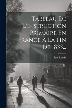 Tableau De L'instruction Primaire En France À La Fin De 1833... - Lorain, Paul