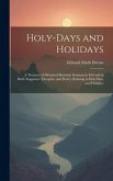 Holy-Days and Holidays: A Treasury of Historical Material, Sermons in Full and in Brief, Suggestive Thoughts, and Poetry, Relating to Holy Day