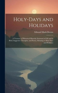 Holy-Days and Holidays: A Treasury of Historical Material, Sermons in Full and in Brief, Suggestive Thoughts, and Poetry, Relating to Holy Day - Deems, Edward Mark