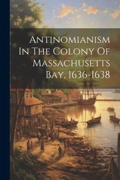 Antinomianism In The Colony Of Massachusetts Bay, 1636-1638 - Anonymous