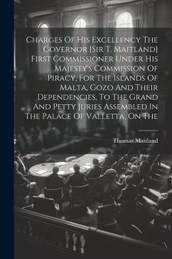 Charges Of His Excellency The Governor [sir T. Maitland] First Commissioner Under His Majesty's Commission Of Piracy, For The Islands Of Malta, Gozo A - (Sir )., Thomas Maitland