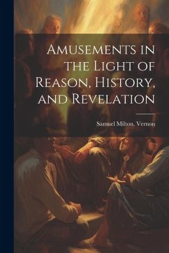 Amusements in the Light of Reason, History, and Revelation - Vernon, Samuel Milton