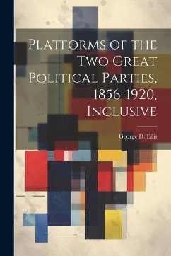 Platforms of the Two Great Political Parties, 1856-1920, Inclusive - Ellis, George D.