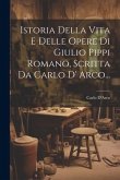 Istoria Della Vita E Delle Opere Di Giulio Pippi Romano, Scritta Da Carlo D' Arco...