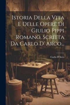 Istoria Della Vita E Delle Opere Di Giulio Pippi Romano, Scritta Da Carlo D' Arco... - D'Arco, Carlo