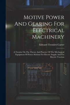 Motive Power And Gearing For Electrical Machinery: A Treatise On The Theory And Practice Of The Mechanical Equipment Of Power Stations For Electric Su - Carter, Edward Tremlett