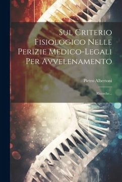 Sul Criterio Fisiologico Nelle Perizie Medico-legali Per Avvelenamento: Ricerche... - Albertoni, Pietro