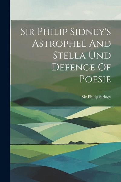 Sir Philip Sidney's Astrophel And Stella Und Defence Of Poesie Sir Philip Sidney's Astrophel And Stella Und Defence Of Poesie