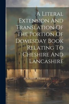 A Literal Extension And Translation Of The Portion Of Domesday Book Relating To Cheshire And Lancashire - Anonymous