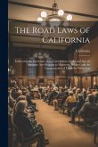 The Road Laws of California: Embracing the Provisions of the Constitution, Codes and Special Statutory Acts Relating to Highways, Bridges, and the