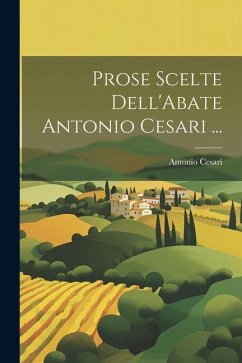 Prose Scelte Dell'Abate Antonio Cesari ... Cover Prose Scelte Dell'Abate Antonio Cesari ...
