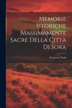 Memorie Istoriche Massimamente Sacre Della Città Di Sora - Tuzii, Francesco