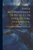 Revue Internationale De Pêche Et De Pisciculture, Volumes 1-4...