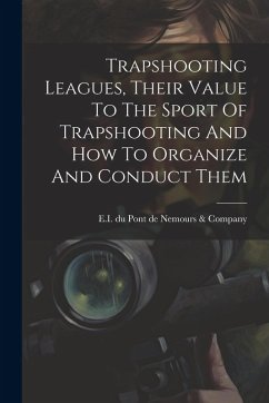 Trapshooting Leagues, Their Value To The Sport Of Trapshooting And How To Organize And Conduct Them
