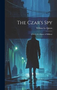 The Czar's Spy: A Story of a Matter of Millions - Le Queux, William