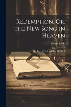 Redemption, Or, the New Song in Heaven: The Test of Truth and Duty On Earth - Philip, Robert