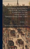 Memorial Soliciting A State For The Insane, Submitted To The Legislature Of Pennsylvania, Febr. 3, 1845: Printed By Order Of The Legislature Of Penn'