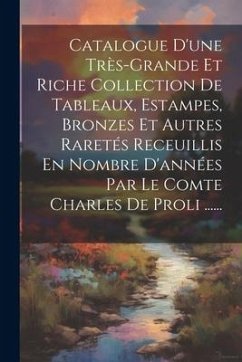 Catalogue D'une Très-grande Et Riche Collection De Tableaux, Estampes, Bronzes Et Autres Raretés Receuillis En Nombre D'années Par Le Comte Charles De - Anonymous