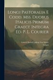 Longi Pastoralia E Codd. Mss. Duobus Italicis Primum Graece Integra Ed. P. L. Courier