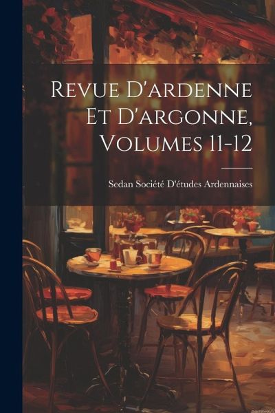 Revue D'ardenne Et D'argonne, Volumes 11-12 Revue D'ardenne Et D'argonne, Volumes 11-12