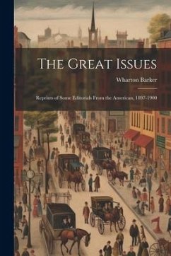 The Great Issues: Reprints of Some Editorials From the American, 1897-1900 - Barker, Wharton