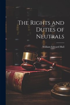 The Rights and Duties of Neutrals - Hall, William Edward