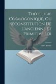 Théologie Cosmogonique, Ou Reconstitution De L'ancienne Et Primitive Loi