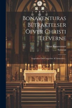 Bonaventuras Betraktelser Öfver Christi Lefverne: Legenden Om Gregorius Af Armenien... - (Cardinal), Saint Bonaventure; (Metaphrastes), Symeon