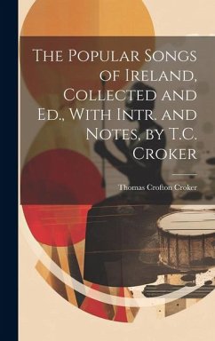 The Popular Songs of Ireland, Collected and Ed., With Intr. and Notes, by T.C. Croker - Croker, Thomas Crofton