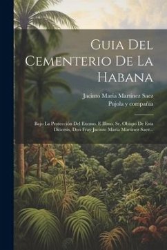 Guia Del Cementerio De La Habana: Bajo La Protección Del Excmo. E Illmo. Sr. Obispo De Esta Diócesis, Don Fray Jacinto María Martinez Saez... - Compañía, Pujola Y.