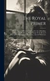 The Royal Primer; or, An Easy and Pleasant Guide to the art of Reading. Authoriz'd by His Majesty King George II. To be Used Throughout His Majesty's