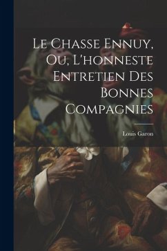 Le Chasse Ennuy, Ou, L'honneste Entretien Des Bonnes Compagnies - Garon, Louis