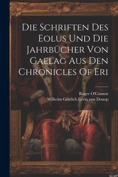 Die Schriften Des Eolus Und Die Jahrbücher Von Gaelag Aus Den Chronicles Of Eri - O'Connor, Roger