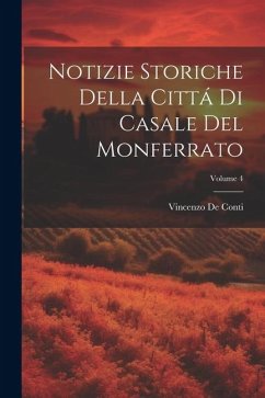 Notizie Storiche Della Cittá Di Casale Del Monferrato; Volume 4 - De Conti, Vincenzo