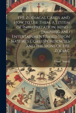 The Zodiacal Cards and How to Use Them. A System of Interpretation, Mind-training and Entertainment Based Upon Nature's Correspondencies and the Signs of the Zodiac - Angela, Grace