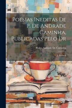 Poesias Ineditas De P. De Andrade Caminha, Publicadas Pelo Dr: J. Priebsch - De Caminha, Pedro Andrade