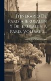 Itinerario De Paris A Jerusalen Y De Jerusalen A Paris, Volume 2... Itinerario De Paris A Jerusalen Y De Jerusalen A Paris, Volume 2...