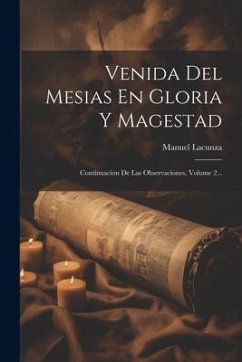 Venida Del Mesias En Gloria Y Magestad: Continuacion De Las Observaciones, Volume 2... - Lacunza, Manuel