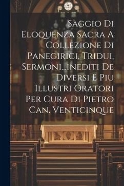 Saggio Di Eloquenza Sacra A Collezione Di Panegirici, Tridui, Sermoni...inediti De Diversi E Piu Illustri Oratori Per Cura Di Pietro Can. Venticinque - Anonymous