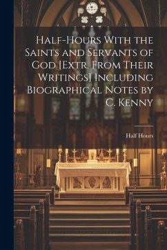 Half-Hours With the Saints and Servants of God [Extr. From Their Writings] Including Biographical Notes by C. Kenny - Hours, Half