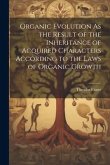 Organic Evolution As the Result of the Inheritance of Acquired Characters According to the Laws of Organic Growth