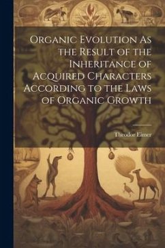 Organic Evolution As the Result of the Inheritance of Acquired Characters According to the Laws of Organic Growth - Eimer, Theodor