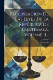 Recopilación De Las Leyes De La República De Guatemala, Volume 11...