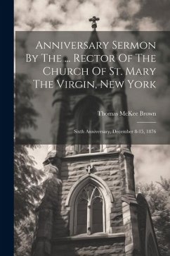 Anniversary Sermon By The ... Rector Of The Church Of St. Mary The Virgin, New York: Sixth Anniversary, December 8-15, 1876 - Brown, Thomas McKee