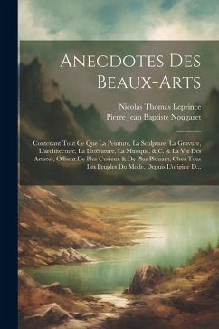 Anecdotes Des Beaux-Arts: Contenant Tout Ce Que La Peinture, La Sculpture, La Gravure, L'architecture, La Littérature, La Musique, & C. & La Vie - Nougaret, Pierre Jean Baptiste; Leprince, Nicolas Thomas