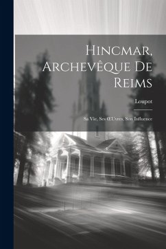 Cover Hincmar, Archevêque De Reims: Sa Vie, Ses OEuvres, Son Influence
